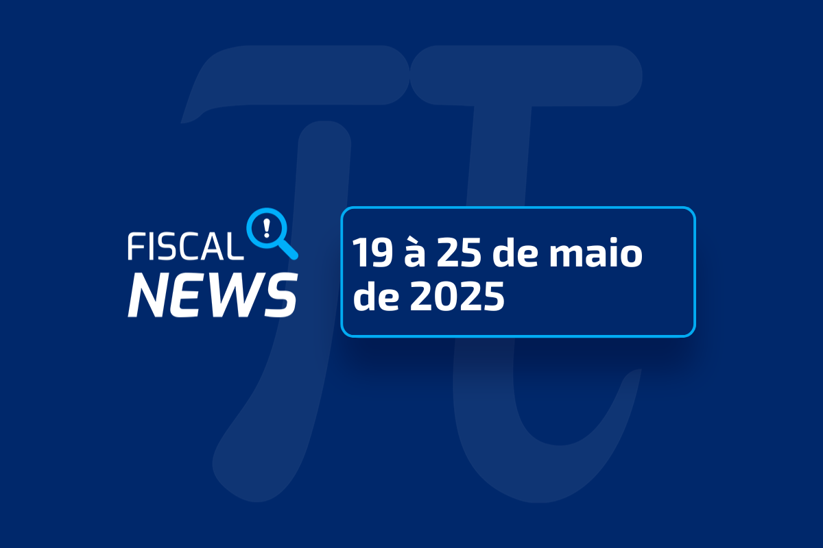 Fiscal News de 19 a 25 de maio de 2025