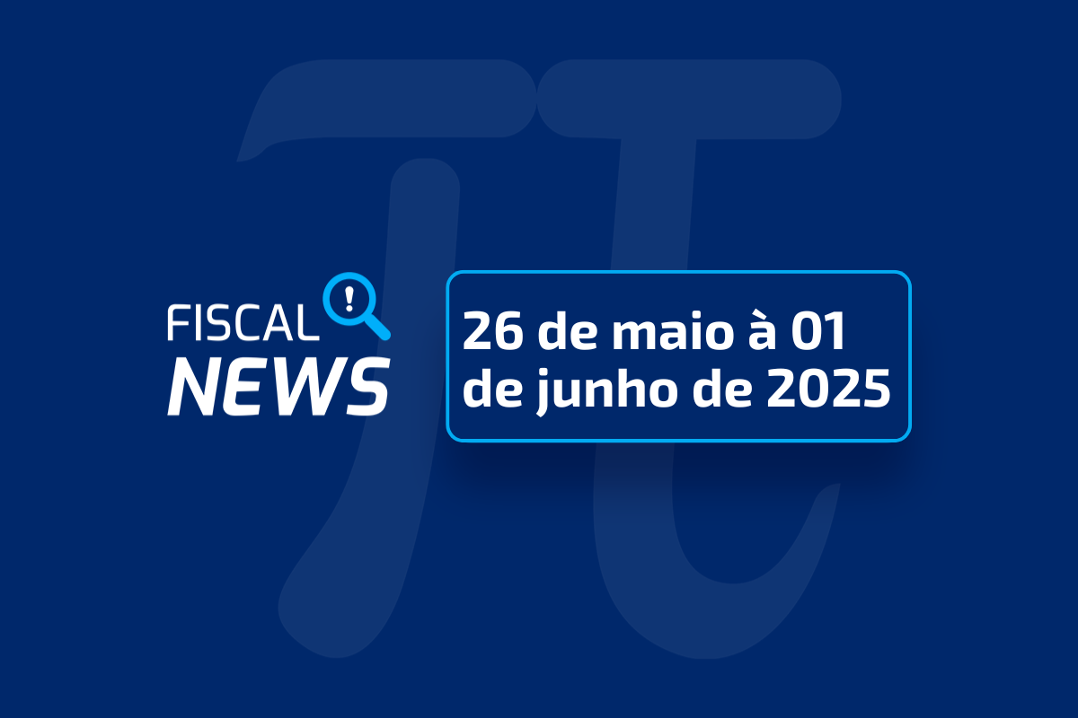Fiscal News de 26 de maio à 01 de junho de 2025