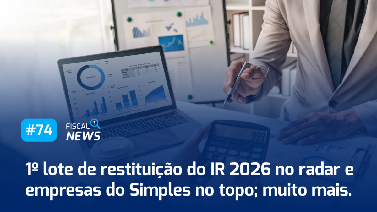 Fiscal News I 1º lote de restituição saindo do forno, atualizações na Reforma e Simples Nacional em alta