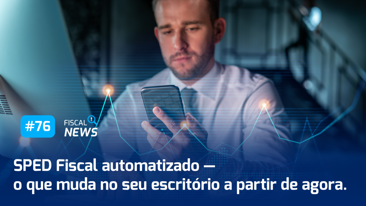 Fiscal News I SPED Fiscal automatizado — o que muda no seu escritório a partir de agora; e muito mais