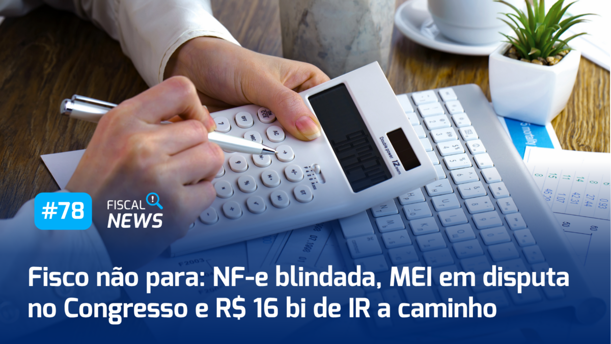 Fiscal News #78 I Novo escudo para a NF-e, teto do MEI em votação e o maior lote de IR da história; muito mais